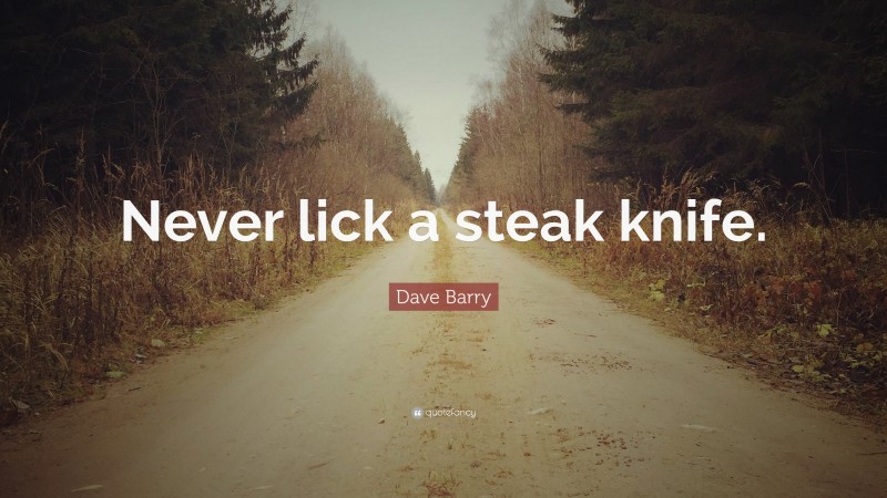 Dave Barry Quote: “Never lick a steak knife.”