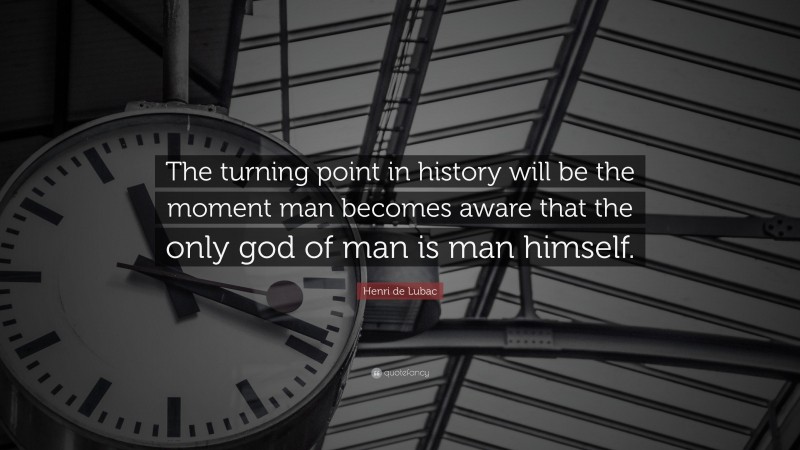 Henri de Lubac Quote: “The turning point in history will be the moment man becomes aware that the only god of man is man himself.”