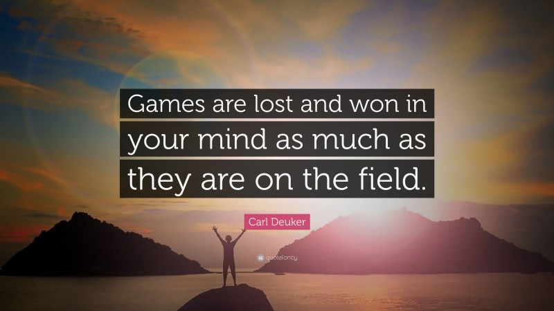 Carl Deuker Quote: “Games are lost and won in your mind as much as they are on the field.”