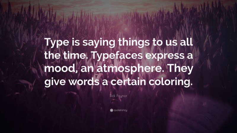 Rick Poynor Quote: “Type is saying things to us all the time. Typefaces express a mood, an atmosphere. They give words a certain coloring.”