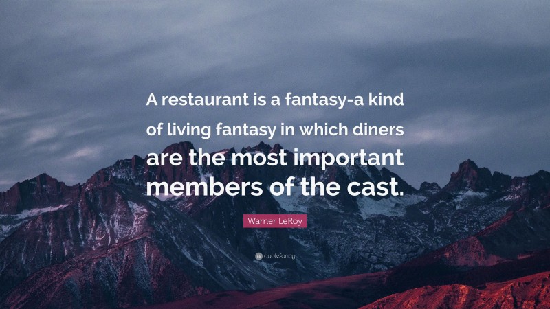 Warner LeRoy Quote: “A restaurant is a fantasy-a kind of living fantasy in which diners are the most important members of the cast.”
