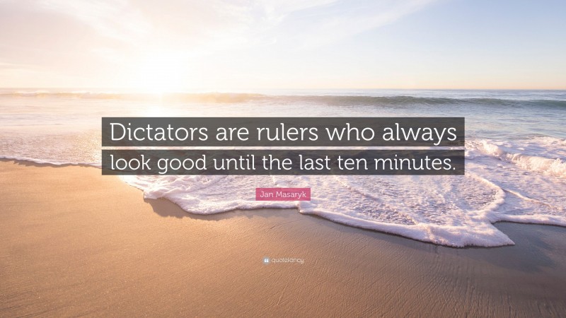 Jan Masaryk Quote: “Dictators are rulers who always look good until the last ten minutes.”
