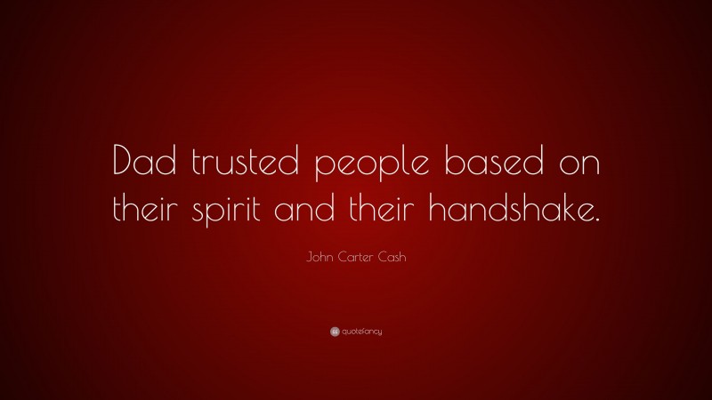 John Carter Cash Quote: “Dad trusted people based on their spirit and their handshake.”