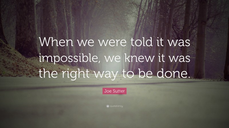 Joe Sutter Quote: “When we were told it was impossible, we knew it was the right way to be done.”