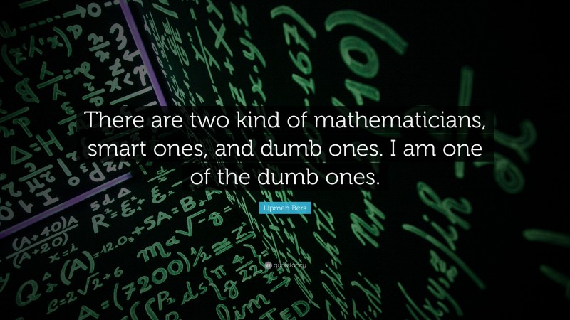 Lipman Bers Quote: “There are two kind of mathematicians, smart ones, and dumb ones. I am one of the dumb ones.”
