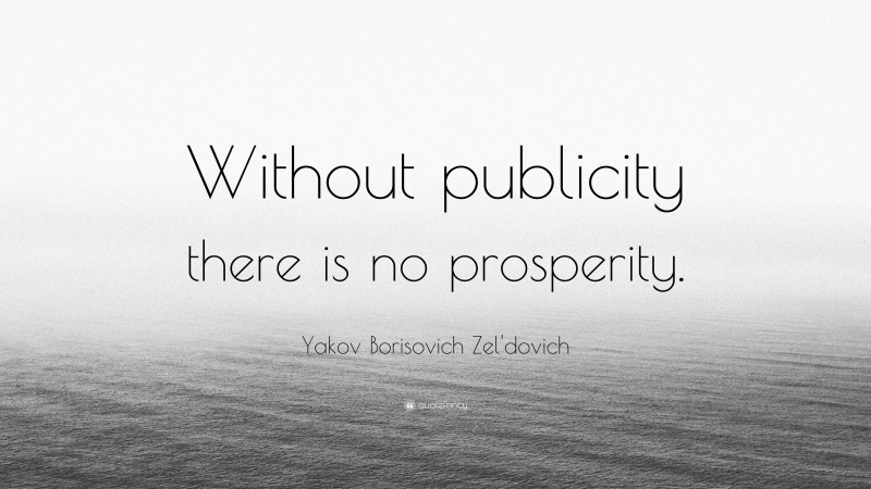 Yakov Borisovich Zel'dovich Quote: “Without publicity there is no prosperity.”