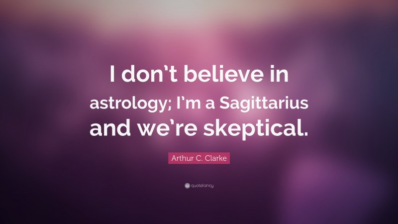 Arthur C. Clarke Quote: “I don’t believe in astrology; I’m a Sagittarius and we’re skeptical.”