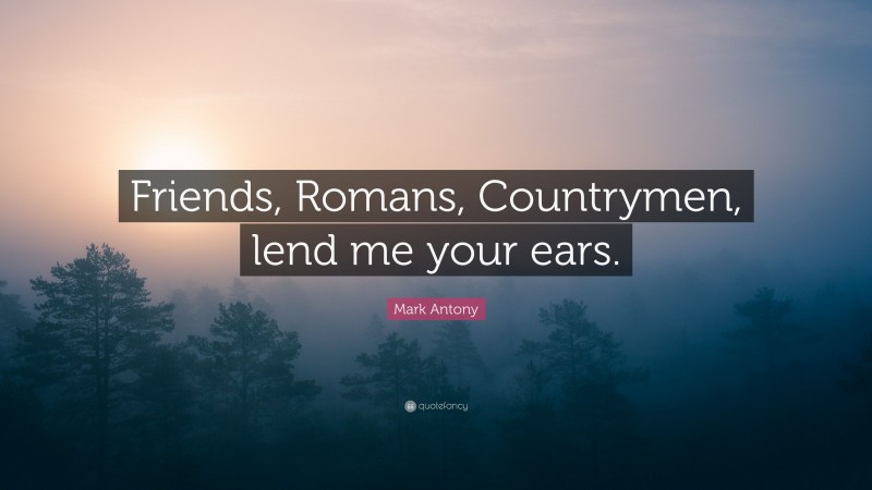 Mark Antony Quote: “Friends, Romans, Countrymen, lend me your ears.”