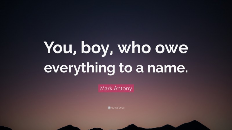 Mark Antony Quote: “You, boy, who owe everything to a name.”
