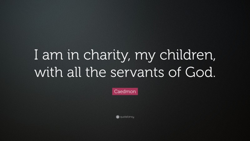 Caedmon Quote: “I am in charity, my children, with all the servants of God.”