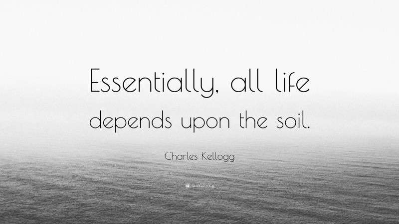Charles Kellogg Quote: “Essentially, all life depends upon the soil.”