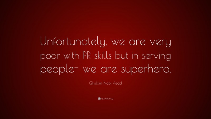Ghulam Nabi Azad Quote: “Unfortunately, we are very poor with PR skills but in serving people- we are superhero.”