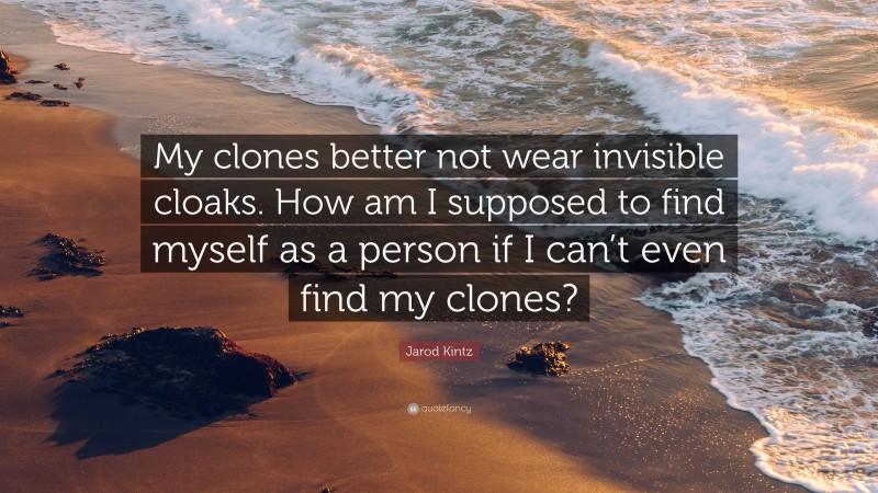 Jarod Kintz Quote: “My clones better not wear invisible cloaks. How am I supposed to find myself as a person if I can’t even find my clones?”