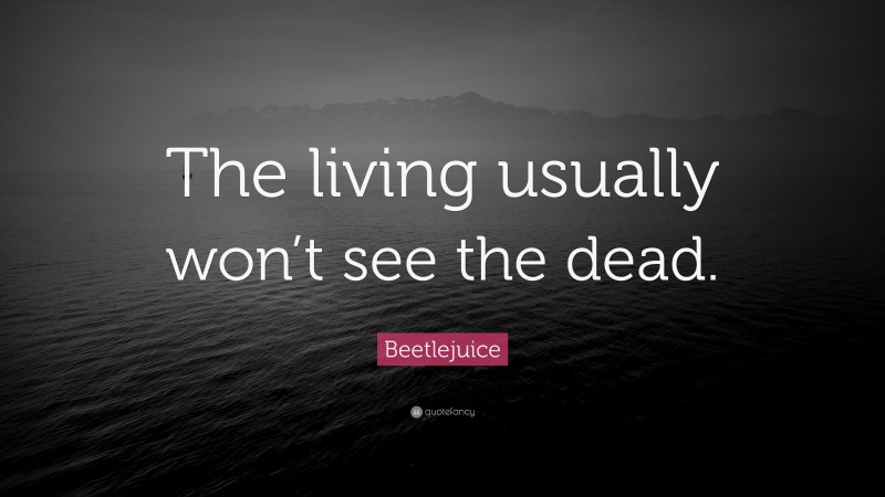 Beetlejuice Quote: “The living usually won’t see the dead.”