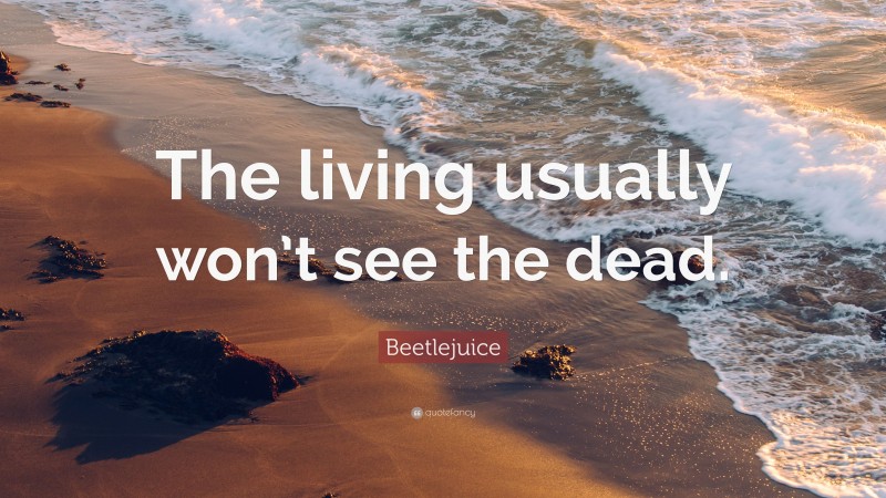 Beetlejuice Quote: “The living usually won’t see the dead.”