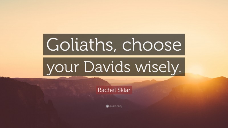 Rachel Sklar Quote: “Goliaths, choose your Davids wisely.”