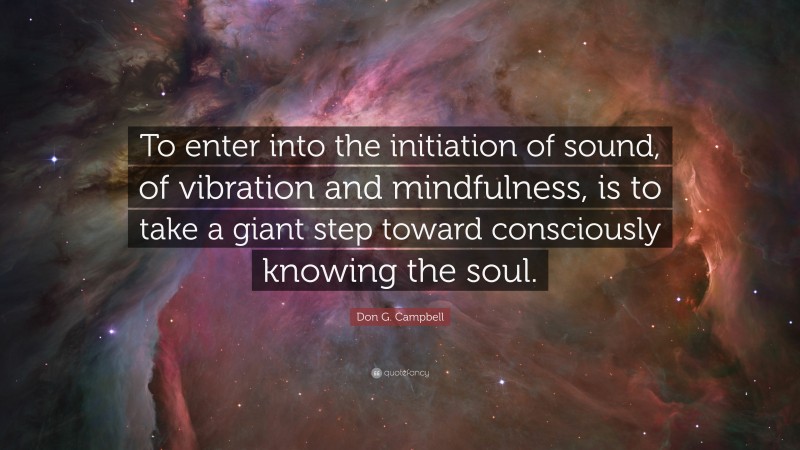Don G. Campbell Quote: “To enter into the initiation of sound, of vibration and mindfulness, is to take a giant step toward consciously knowing the soul.”