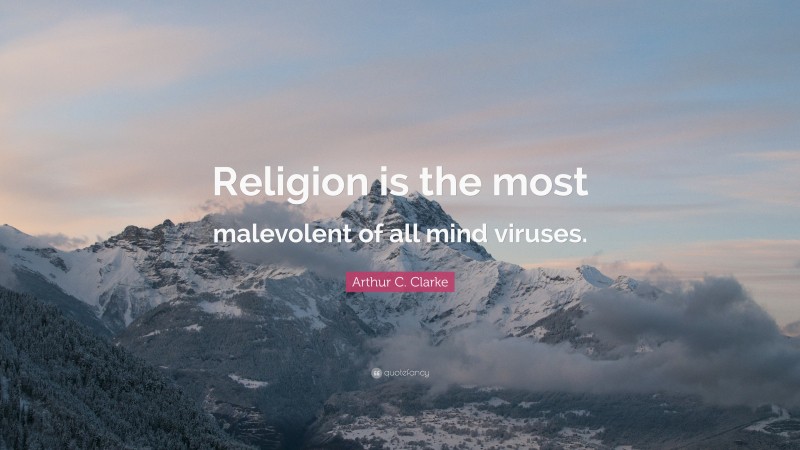 Arthur C. Clarke Quote: “Religion is the most malevolent of all mind viruses.”