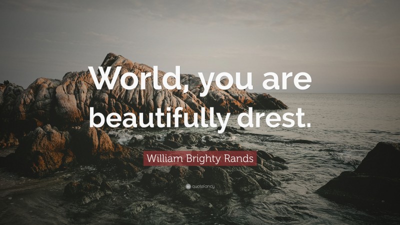 William Brighty Rands Quote: “World, you are beautifully drest.”