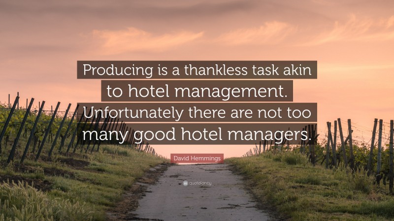 David Hemmings Quote: “Producing is a thankless task akin to hotel management. Unfortunately there are not too many good hotel managers.”