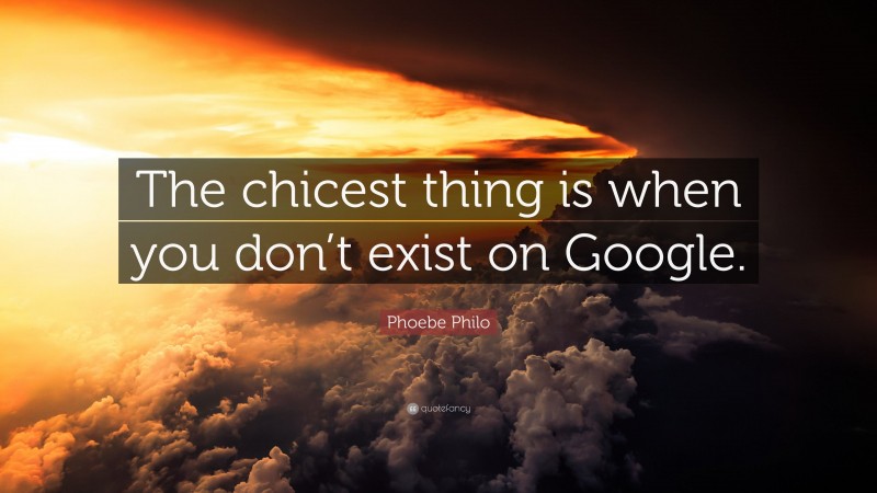 Phoebe Philo Quote: “The chicest thing is when you don’t exist on Google.”