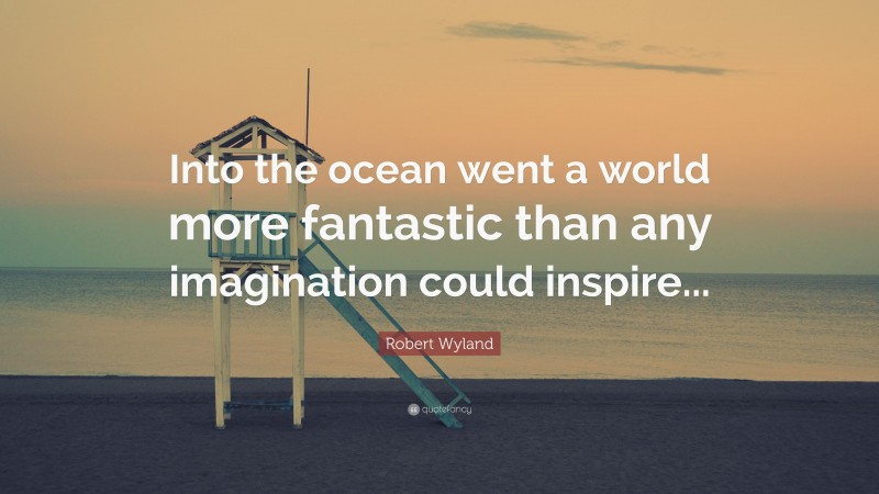 Robert Wyland Quote: “Into the ocean went a world more fantastic than any imagination could inspire...”