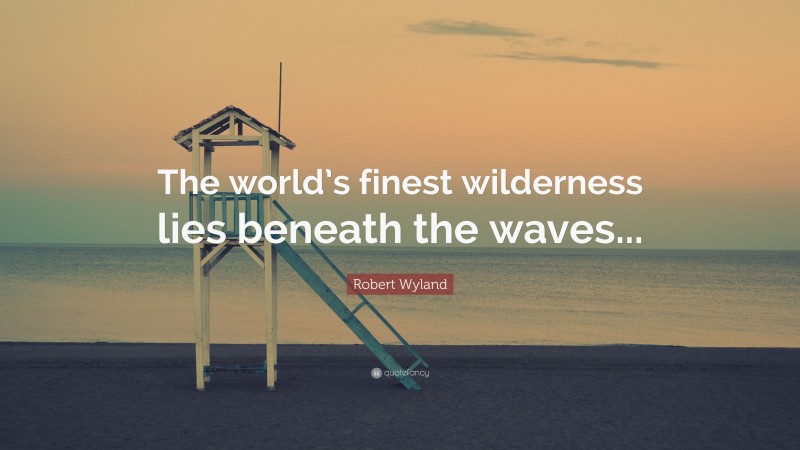 Robert Wyland Quote: “The world’s finest wilderness lies beneath the waves...”