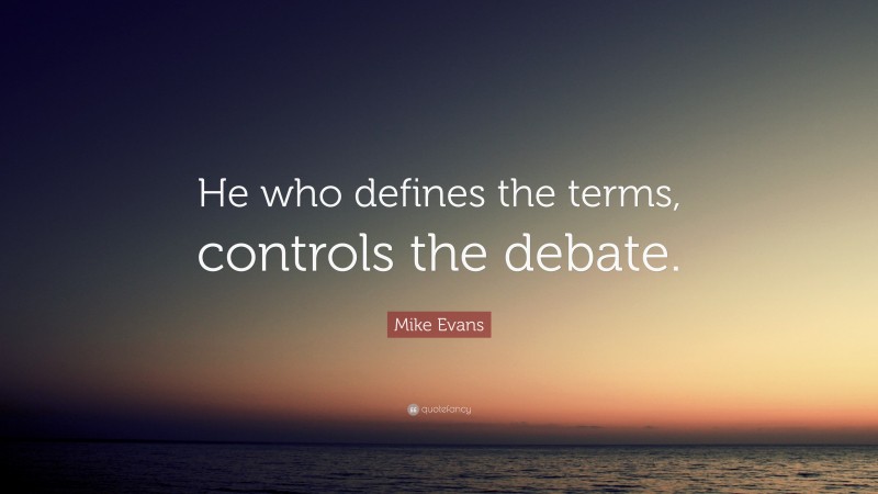 Mike Evans Quote: “He who defines the terms, controls the debate.”
