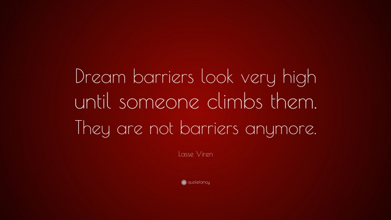 Lasse Viren Quote: “Dream barriers look very high until someone climbs them. They are not barriers anymore.”