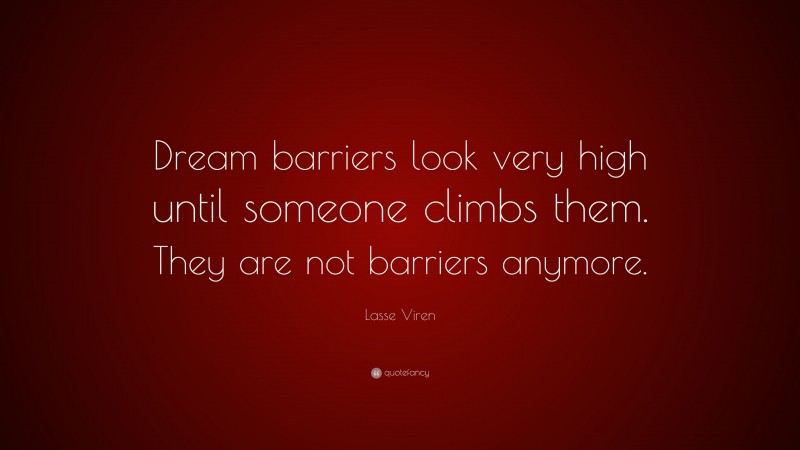 Lasse Viren Quote: “Dream barriers look very high until someone climbs them. They are not barriers anymore.”