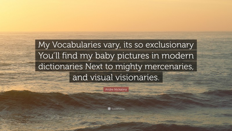 Andre Nickatina Quote: “My Vocabularies vary, its so exclusionary You’ll find my baby pictures in modern dictionaries Next to mighty mercenaries, and visual visionaries.”