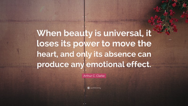 Arthur C. Clarke Quote: “When beauty is universal, it loses its power to move the heart, and only its absence can produce any emotional effect.”