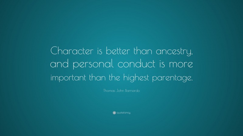 Thomas John Barnardo Quote: “Character is better than ancestry, and personal conduct is more important than the highest parentage.”