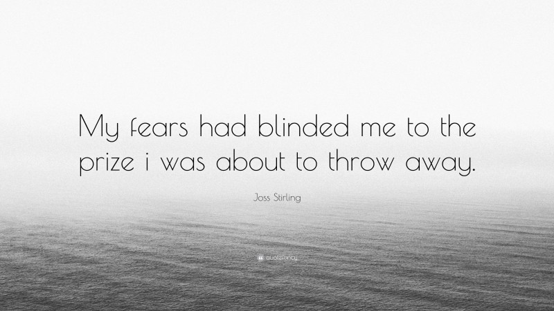 Joss Stirling Quote: “My fears had blinded me to the prize i was about to throw away.”