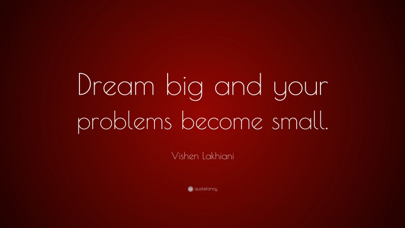 Vishen Lakhiani Quote: “Dream big and your problems become small.”