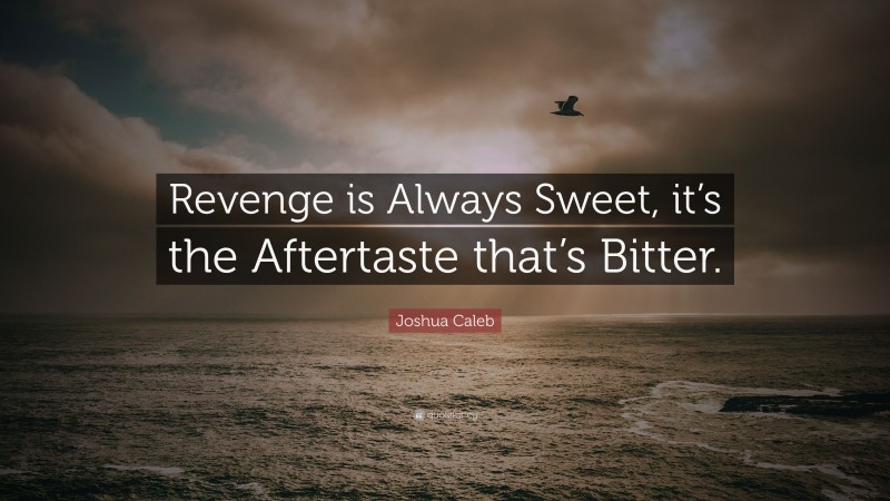 Joshua Caleb Quote: “Revenge is Always Sweet, it’s the Aftertaste that’s Bitter.”