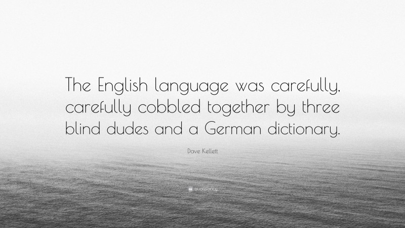 Dave Kellett Quote: “The English language was carefully, carefully cobbled together by three blind dudes and a German dictionary.”