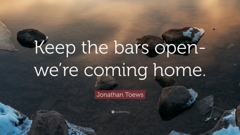 Jonathan Toews Quote: “Keep the bars open-we’re coming home.”