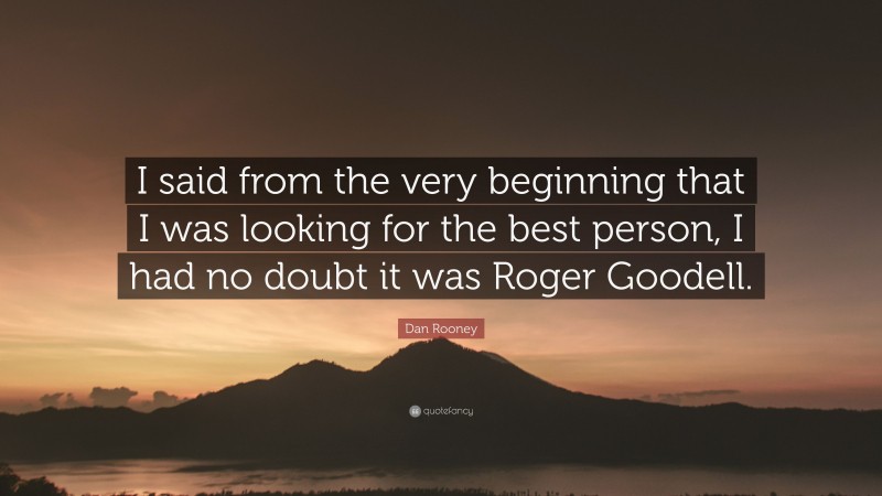 Dan Rooney Quote: “I said from the very beginning that I was looking for the best person, I had no doubt it was Roger Goodell.”