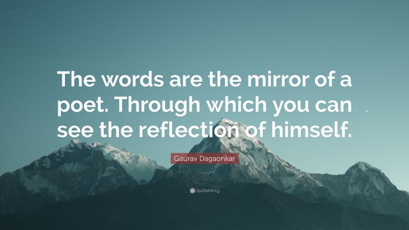 Gaurav Dagaonkar Quote: “The words are the mirror of a poet. Through which you can see the reflection of himself.”