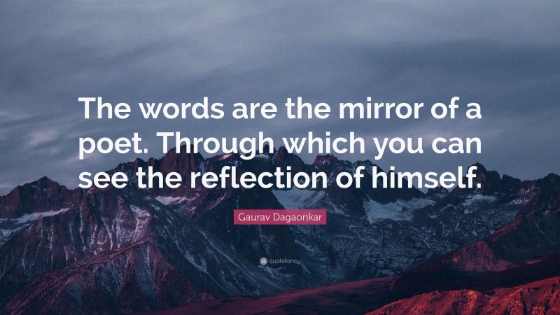 Gaurav Dagaonkar Quote: “The words are the mirror of a poet. Through which you can see the reflection of himself.”