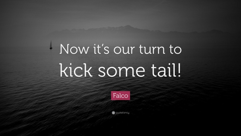 Falco Quote: “Now it’s our turn to kick some tail!”