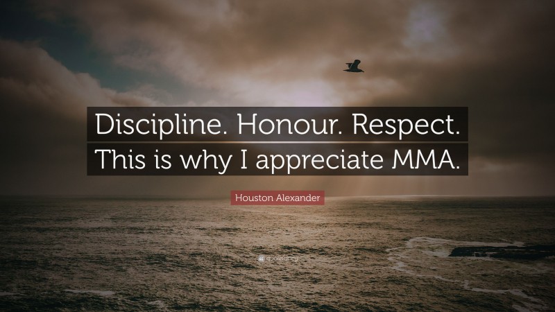 Houston Alexander Quote: “Discipline. Honour. Respect. This is why I appreciate MMA.”