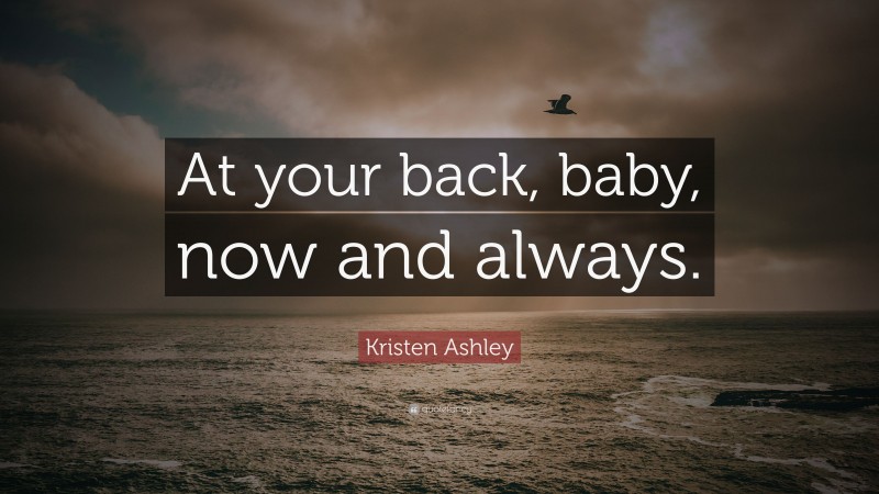 Kristen Ashley Quote: “At your back, baby, now and always.”