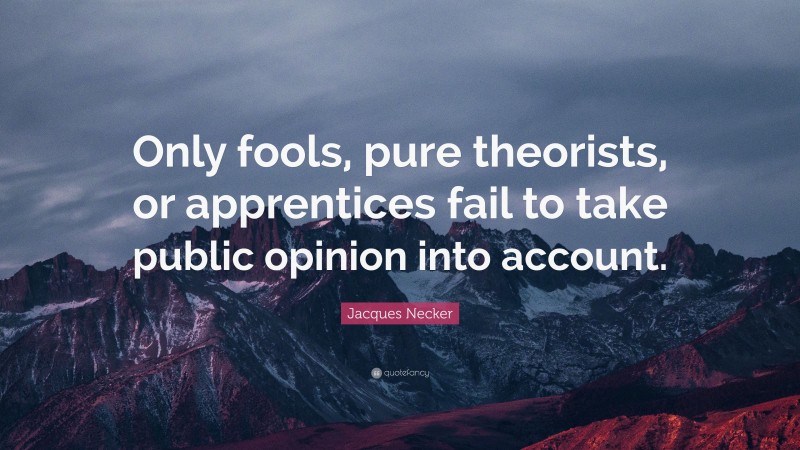 Jacques Necker Quote: “Only fools, pure theorists, or apprentices fail to take public opinion into account.”