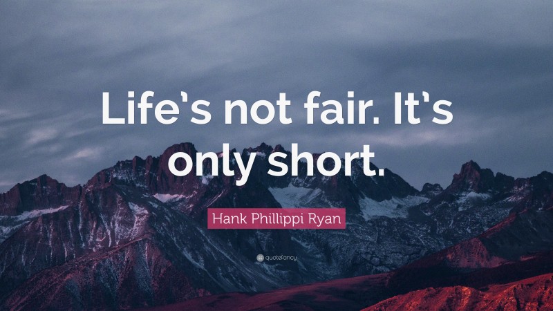 Hank Phillippi Ryan Quote: “Life’s not fair. It’s only short.”