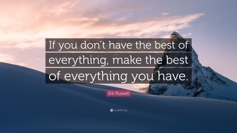 Erk Russell Quote: “If you don’t have the best of everything, make the best of everything you have.”