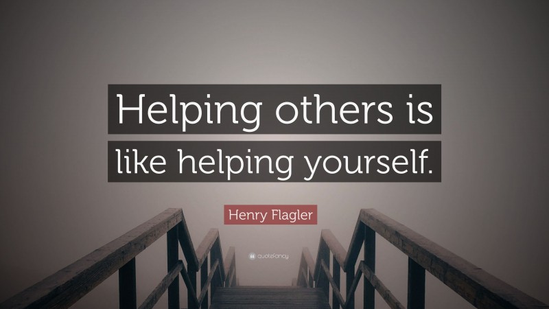 Henry Flagler Quote: “Helping others is like helping yourself.”
