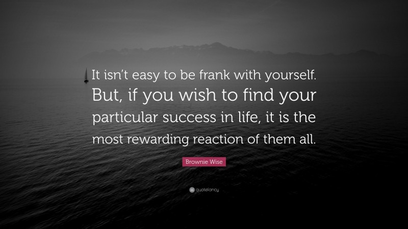 Brownie Wise Quote: “It isn’t easy to be frank with yourself. But, if you wish to find your particular success in life, it is the most rewarding reaction of them all.”