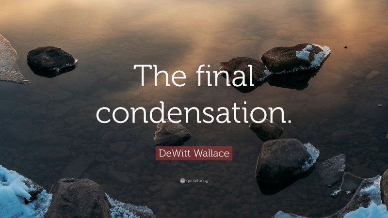 DeWitt Wallace Quote: “The final condensation.”
